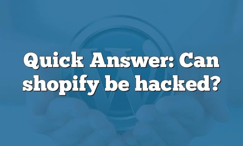 Quick Answer: Can shopify be hacked?