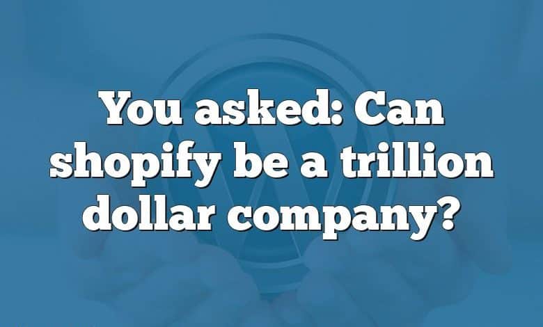 You asked: Can shopify be a trillion dollar company?